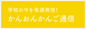 学校の今を毎週発信！かんおんかんご通信