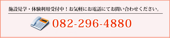 施設見学・体験利用受付中！お気軽にお電話にてお問い合わせください。082-296-4880